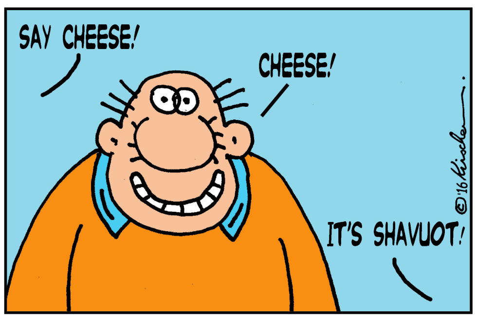  SHAVUOT, SAY CHEESE by Yaakov Kirschen